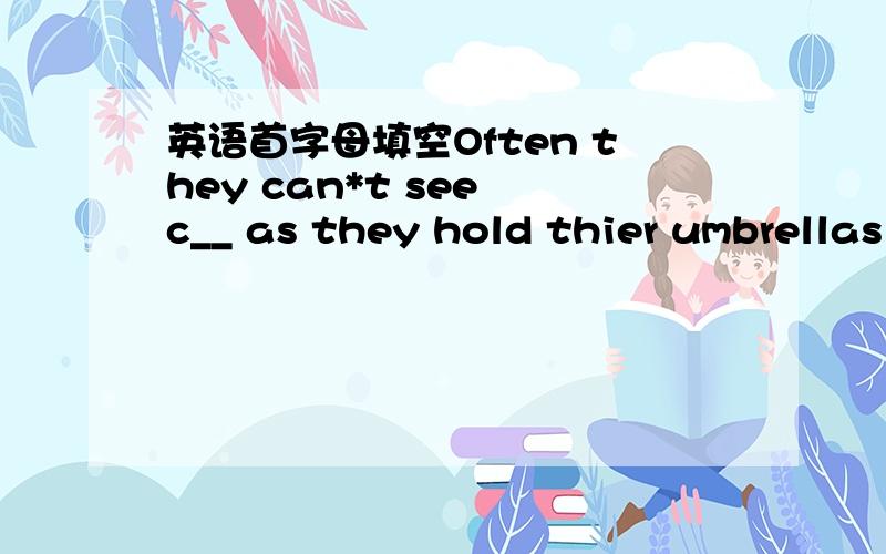 英语首字母填空Often they can*t see c__ as they hold thier umbrellas