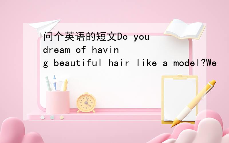 问个英语的短文Do you dream of having beautiful hair like a model?We