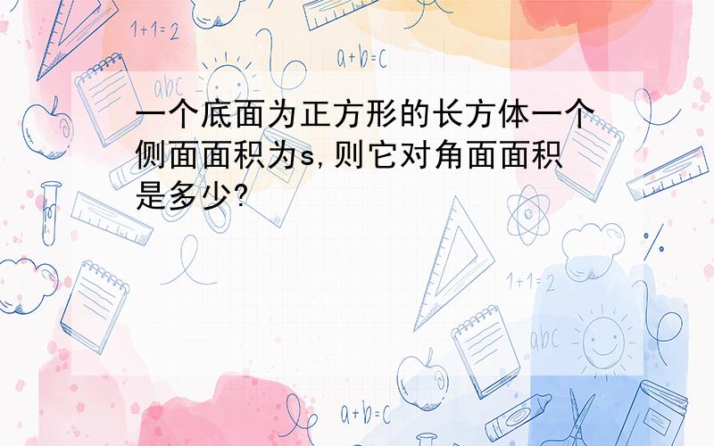 一个底面为正方形的长方体一个侧面面积为s,则它对角面面积是多少?