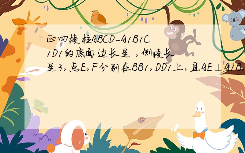 正四棱柱ABCD-A1B1C1D1的底面边长是 ,侧棱长是3,点E,F分别在BB1,DD1上,且AE⊥A1B,AF⊥A1