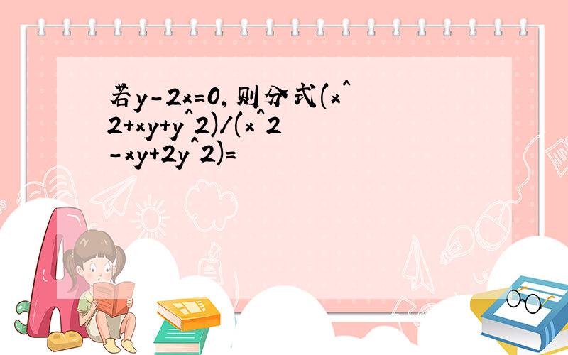 若y-2x=0,则分式(x^2+xy+y^2)/(x^2-xy+2y^2)=