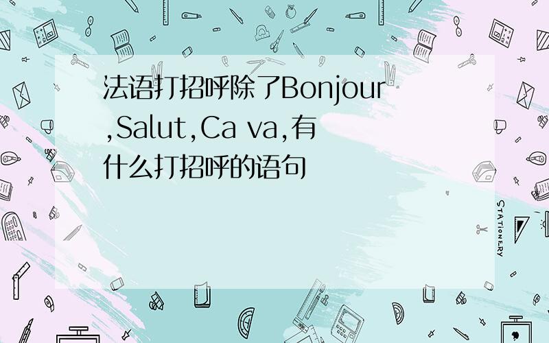 法语打招呼除了Bonjour,Salut,Ca va,有什么打招呼的语句