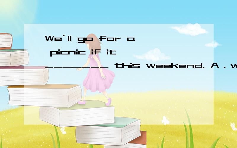 We’ll go for a picnic if it _______ this weekend. A．will rai