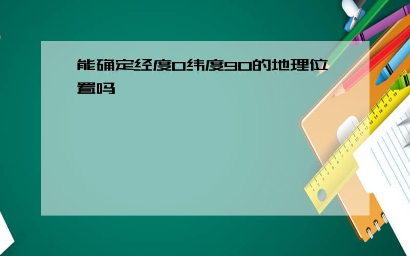 能确定经度0纬度90的地理位置吗