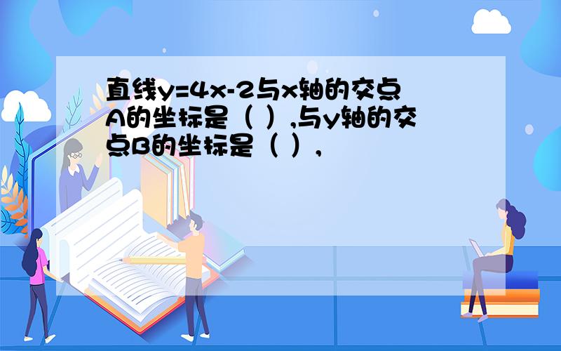 直线y=4x-2与x轴的交点A的坐标是（ ）,与y轴的交点B的坐标是（ ）,