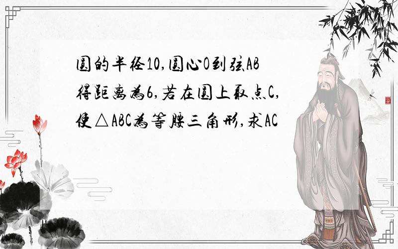 圆的半径10,圆心O到弦AB得距离为6,若在圆上取点C,使△ABC为等腰三角形,求AC