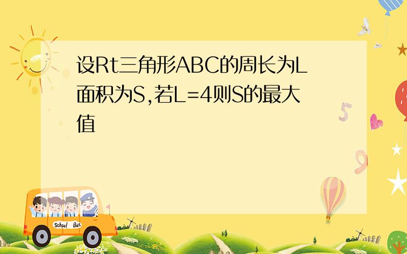 设Rt三角形ABC的周长为L面积为S,若L=4则S的最大值