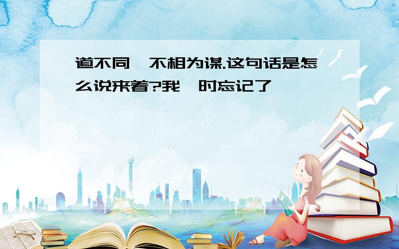 道不同,不相为谋.这句话是怎么说来着?我一时忘记了,