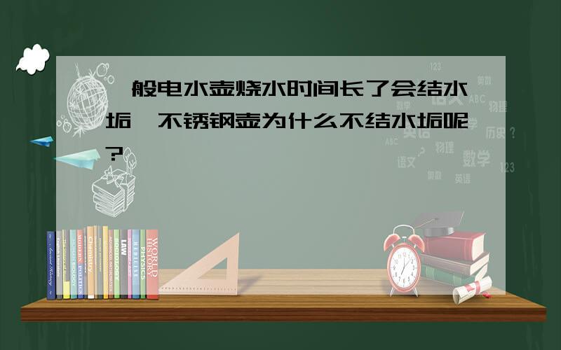 一般电水壶烧水时间长了会结水垢,不锈钢壶为什么不结水垢呢?