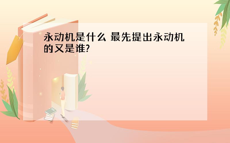 永动机是什么 最先提出永动机的又是谁?