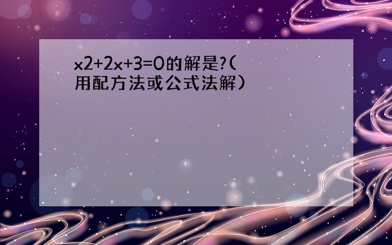 x2+2x+3=0的解是?(用配方法或公式法解)