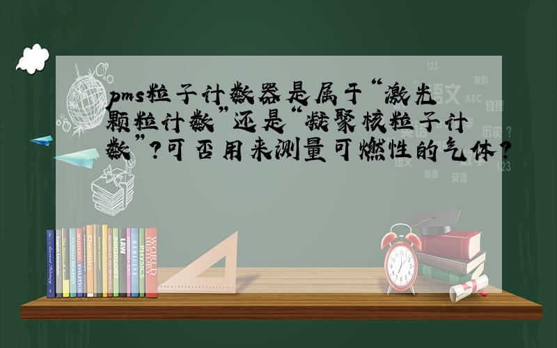 pms粒子计数器是属于“激光颗粒计数”还是“凝聚核粒子计数”?可否用来测量可燃性的气体?