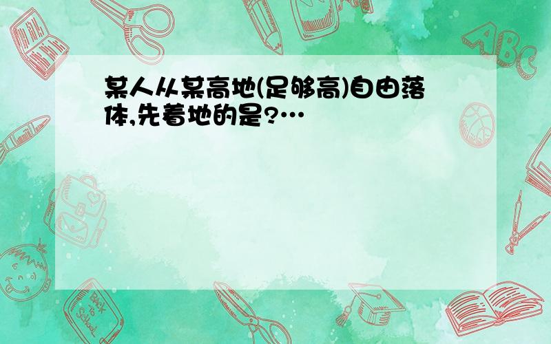 某人从某高地(足够高)自由落体,先着地的是?…