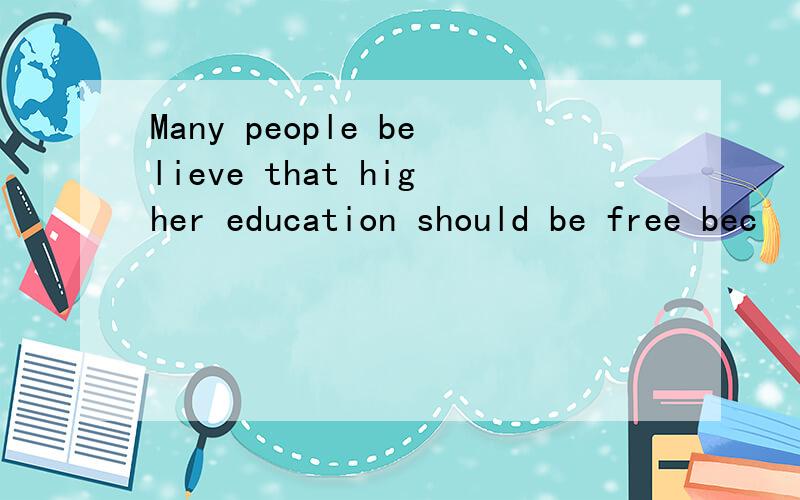 Many people believe that higher education should be free bec