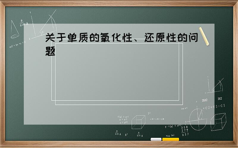 关于单质的氧化性、还原性的问题