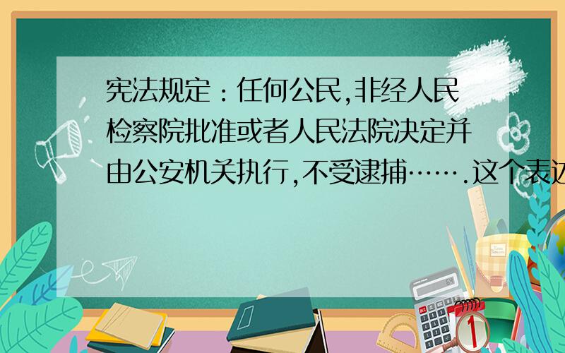 宪法规定：任何公民,非经人民检察院批准或者人民法院决定并由公安机关执行,不受逮捕…….这个表述是不是拆成：非经人民检察院