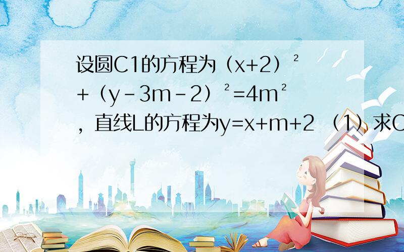 设圆C1的方程为（x+2）²+（y-3m-2）²=4m²，直线L的方程为y=x+m+2 （1）求C1关于L对称的圆C2的