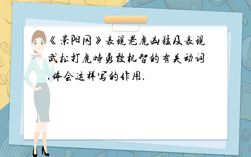 《景阳冈》表现老虎凶猛及表现武松打虎时勇敢机智的有关动词,体会这样写的作用.