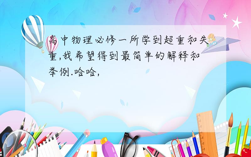 高中物理必修一所学到超重和失重,我希望得到最简单的解释和举例.哈哈,