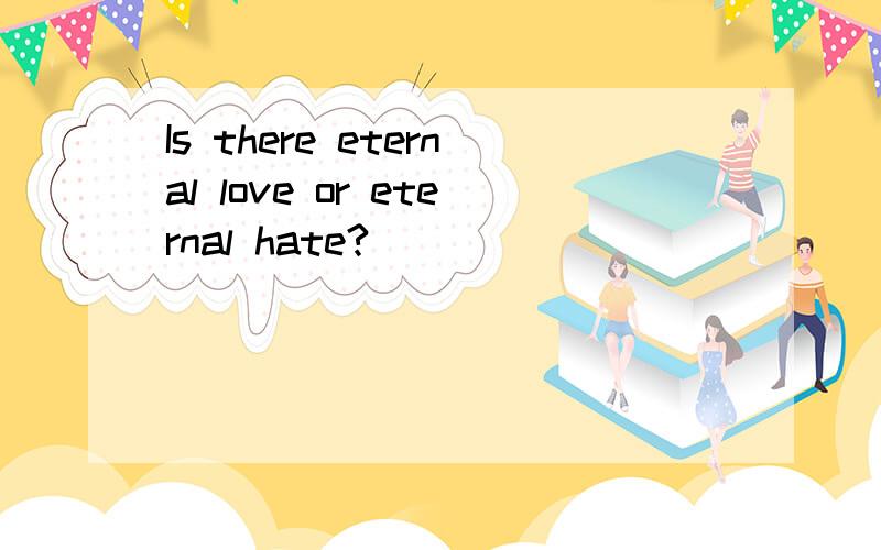 Is there eternal love or eternal hate?