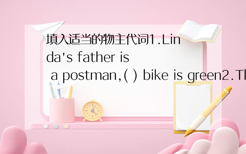 填入适当的物主代词1.Linda's father is a postman,( ) bike is green2.Th