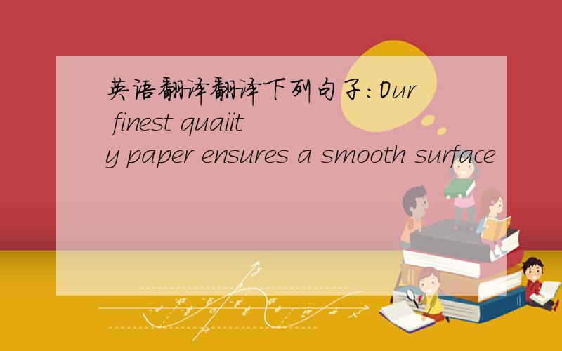 英语翻译翻译下列句子：Our finest quaiity paper ensures a smooth surface