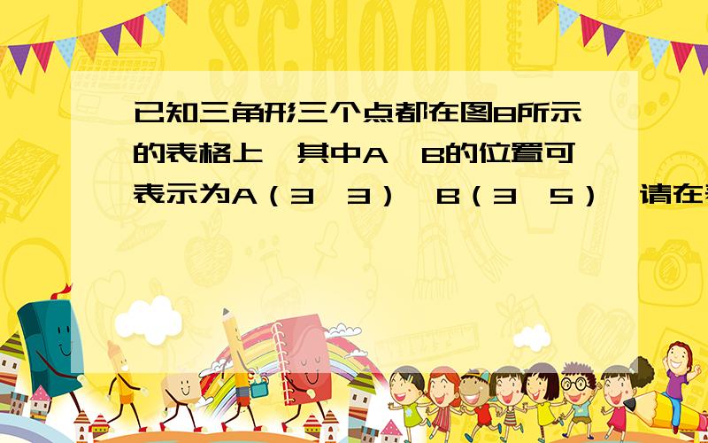 已知三角形三个点都在图8所示的表格上,其中A、B的位置可表示为A（3,3）,B（3,5）,请在表格中确立C点的位置,是S