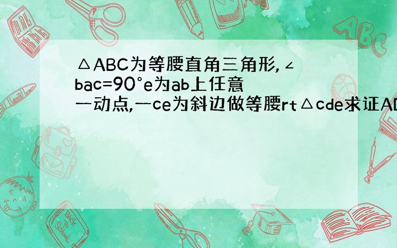 △ABC为等腰直角三角形,∠bac=90°e为ab上任意一动点,一ce为斜边做等腰rt△cde求证AD‖bc