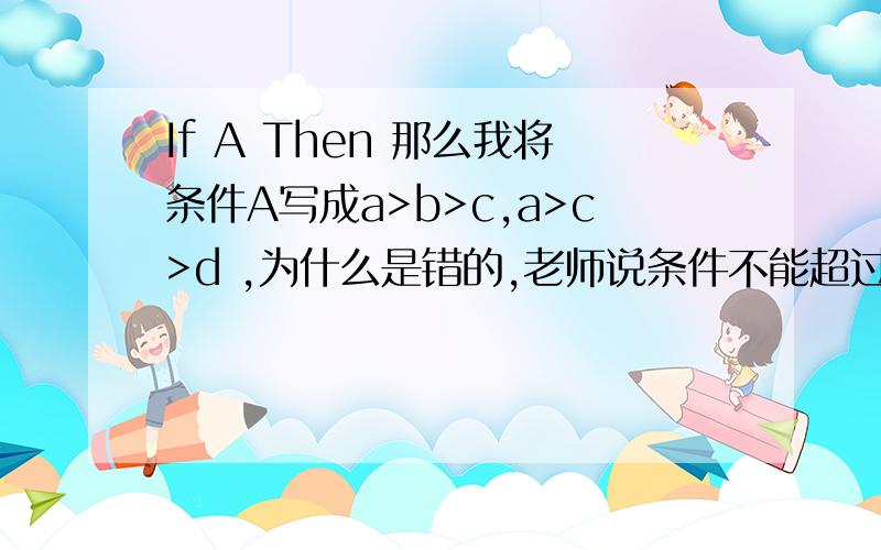 If A Then 那么我将条件A写成a>b>c,a>c>d ,为什么是错的,老师说条件不能超过一个