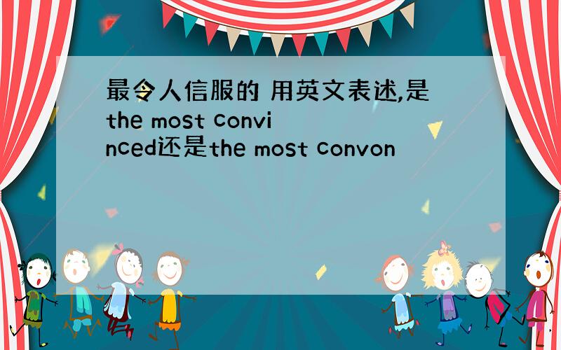 最令人信服的 用英文表述,是the most convinced还是the most convon