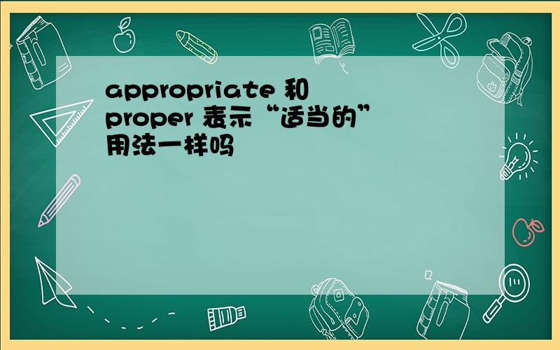 appropriate 和 proper 表示“适当的”用法一样吗