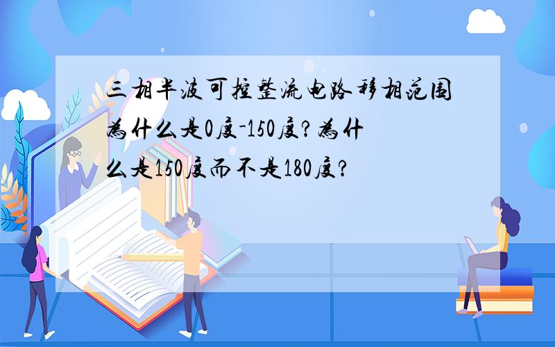 三相半波可控整流电路移相范围为什么是0度-150度?为什么是150度而不是180度?