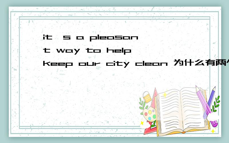 it's a pleasant way to help keep our city clean 为什么有两个动词不是一个