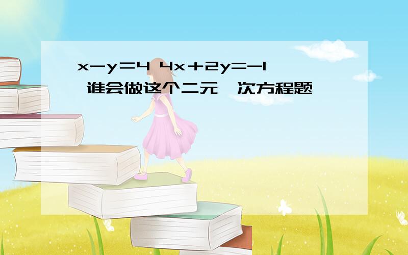 x-y＝4 4x＋2y=-1 谁会做这个二元一次方程题