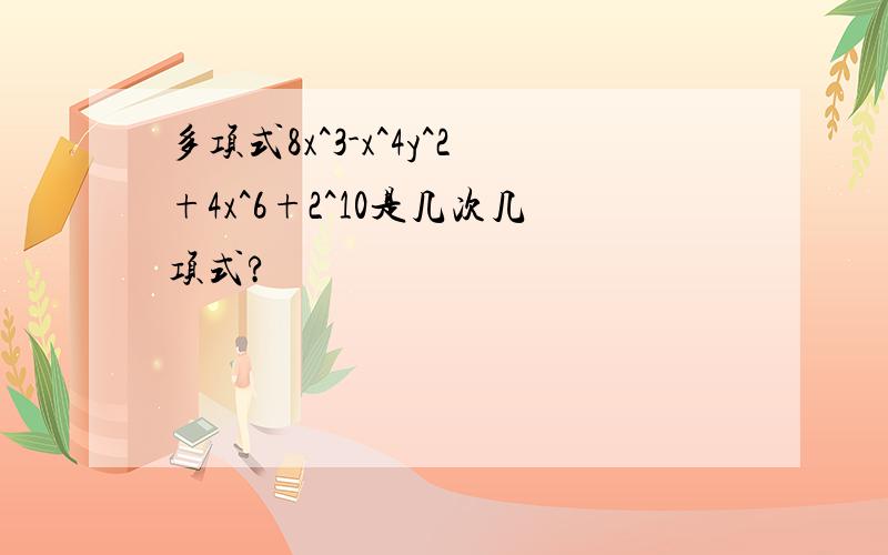 多项式8x^3-x^4y^2+4x^6+2^10是几次几项式?