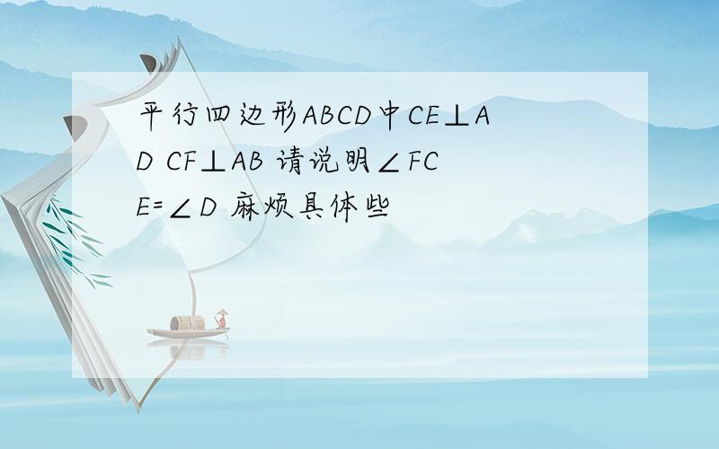 平行四边形ABCD中CE⊥AD CF⊥AB 请说明∠FCE=∠D 麻烦具体些