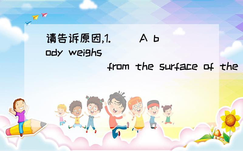 请告诉原因,1.（ ）A body weighs_________ from the surface of the Ea