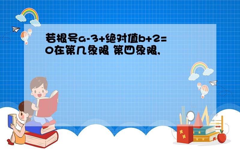 若根号a-3+绝对值b+2=0在第几象限 第四象限,