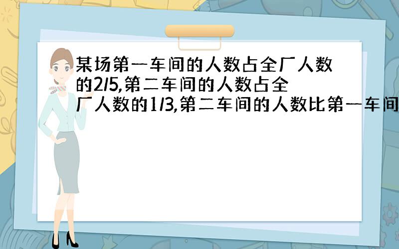 某场第一车间的人数占全厂人数的2/5,第二车间的人数占全厂人数的1/3,第二车间的人数比第一车间少20人.