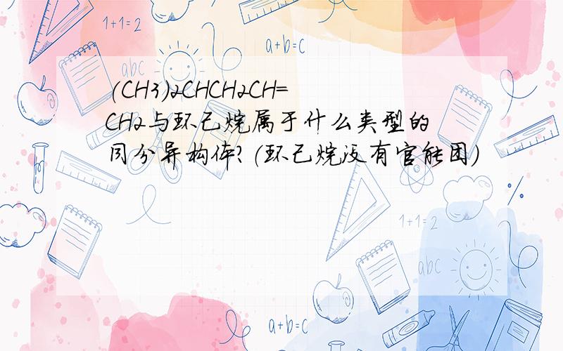 (CH3)2CHCH2CH=CH2与环己烷属于什么类型的同分异构体?（环己烷没有官能团）