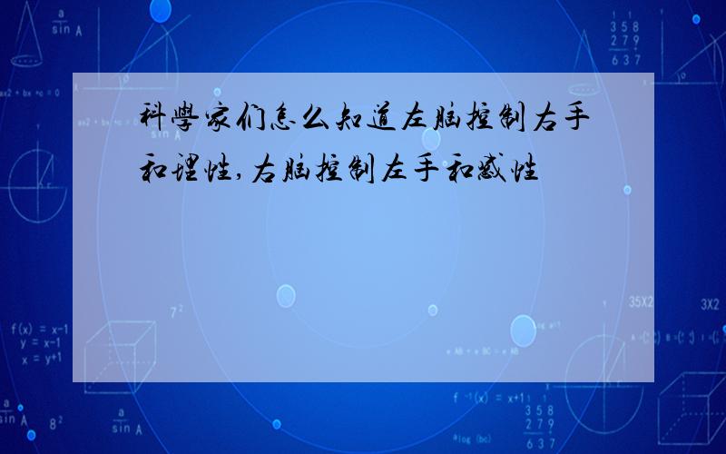 科学家们怎么知道左脑控制右手和理性,右脑控制左手和感性