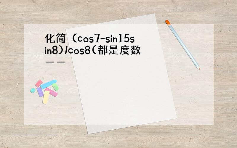 化简（cos7-sin15sin8)/cos8(都是度数——