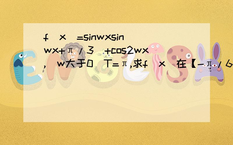 f(x)=sinwxsin(wx+π/3)+cos2wx,(w大于0)T=π,求f(x)在【-π/6,7π/12】的范围