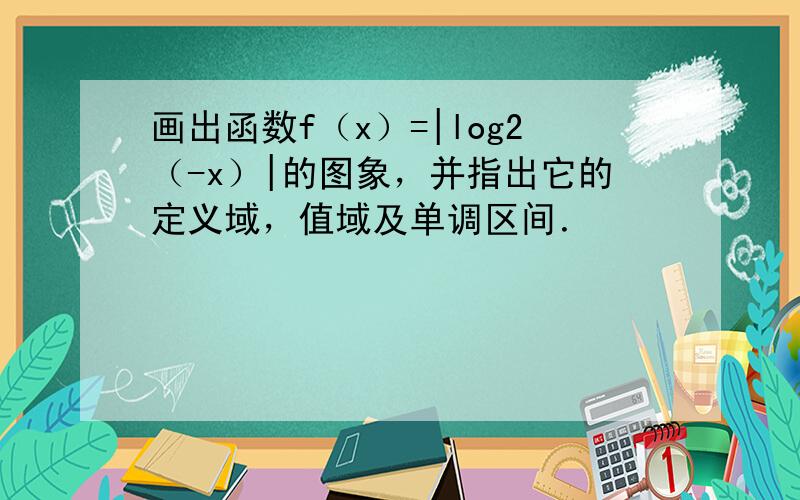 画出函数f（x）=|log2（-x）|的图象，并指出它的定义域，值域及单调区间．