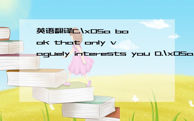 英语翻译C.\x05a book that only vaguely interests you D.\x05a boo