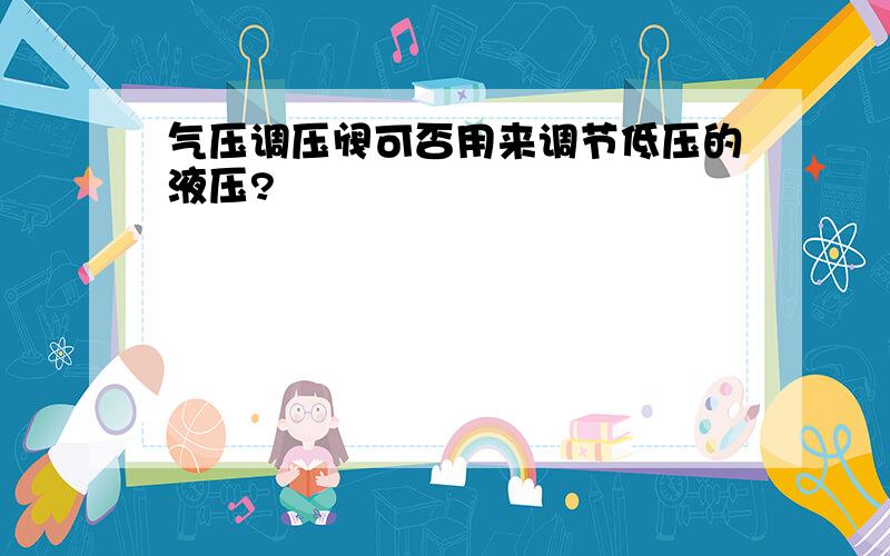 气压调压阀可否用来调节低压的液压?