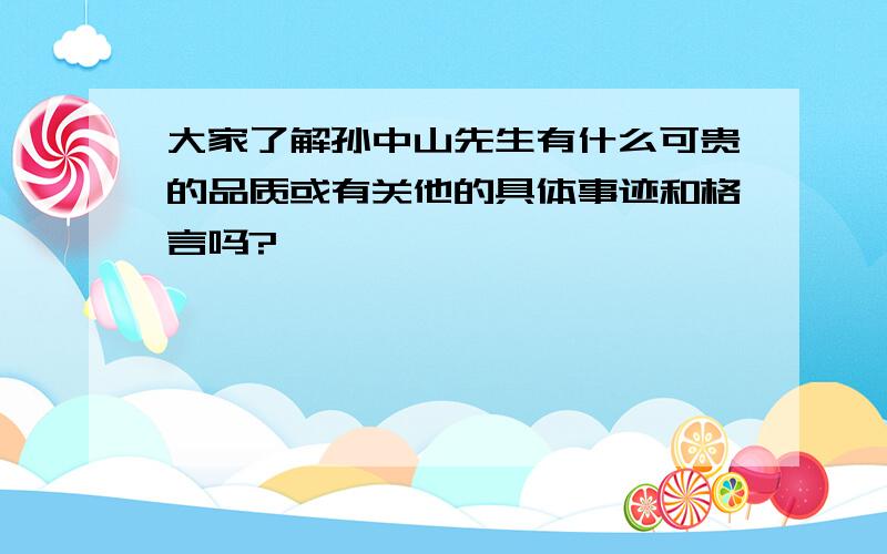 大家了解孙中山先生有什么可贵的品质或有关他的具体事迹和格言吗?