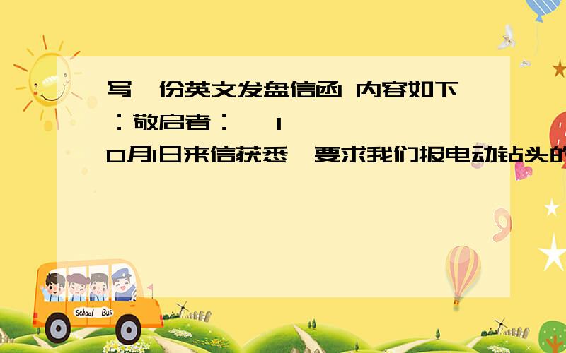 写一份英文发盘信函 内容如下：敬启者：• 10月1日来信获悉,要求我们报电动钻头的成本、保险加运费的悉尼价.