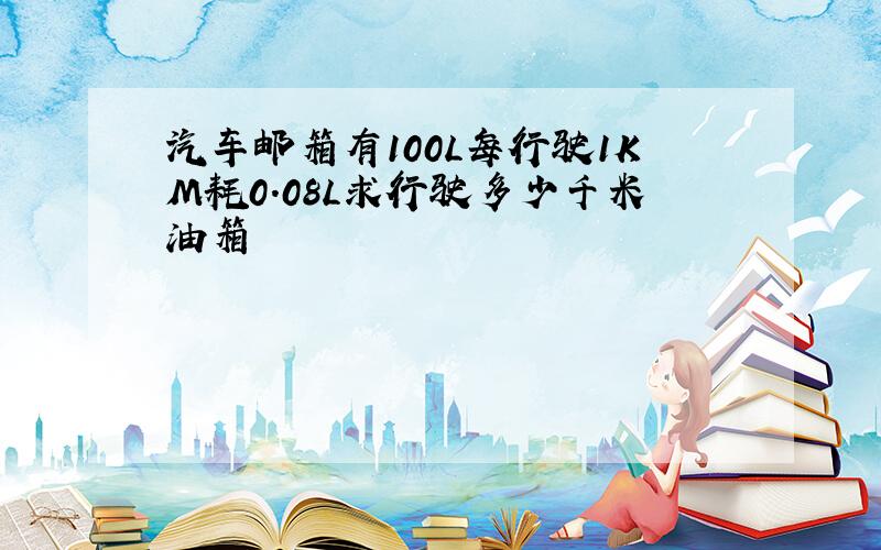 汽车邮箱有100L每行驶1KM耗0.08L求行驶多少千米油箱