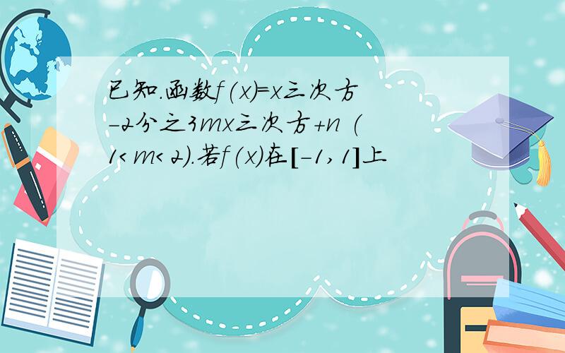 已知.函数f(x)=x三次方-2分之3mx三次方+n (1＜m＜2).若f(x)在[-1,1]上